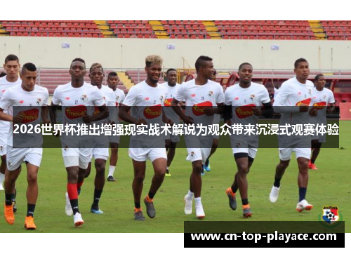 2026世界杯推出增强现实战术解说为观众带来沉浸式观赛体验