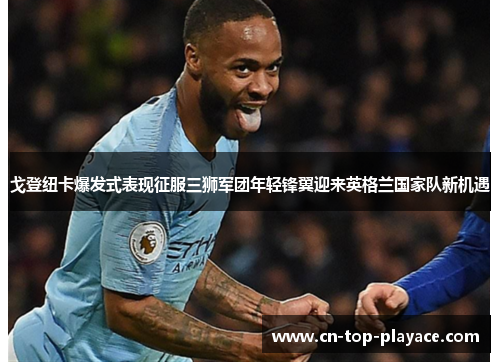 戈登纽卡爆发式表现征服三狮军团年轻锋翼迎来英格兰国家队新机遇