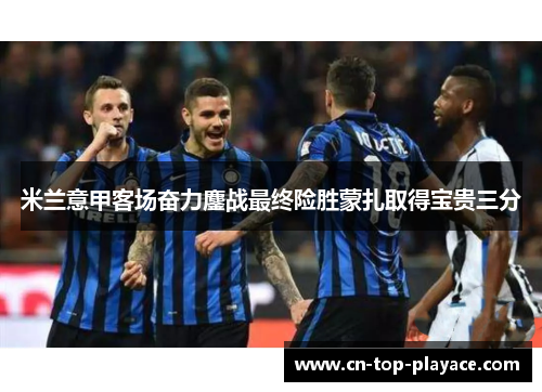 米兰意甲客场奋力鏖战最终险胜蒙扎取得宝贵三分