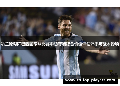 哈兰德对阵巴西国家队比赛中防守端综合价值评估体系与战术影响