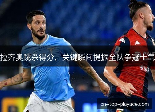 拉齐奥跳杀得分，关键瞬间提振全队争冠士气