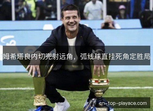 姆希塔良内切兜射远角，弧线球直挂死角定胜局